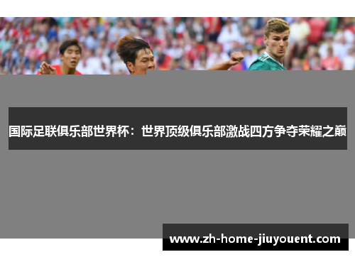 国际足联俱乐部世界杯：世界顶级俱乐部激战四方争夺荣耀之巅
