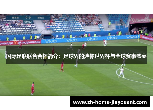 国际足联联合会杯简介：足球界的迷你世界杯与全球赛事盛宴