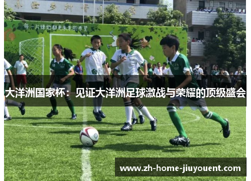 大洋洲国家杯：见证大洋洲足球激战与荣耀的顶级盛会