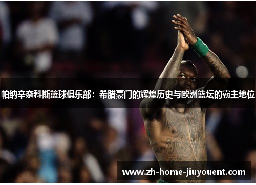 帕纳辛奈科斯篮球俱乐部：希腊豪门的辉煌历史与欧洲篮坛的霸主地位