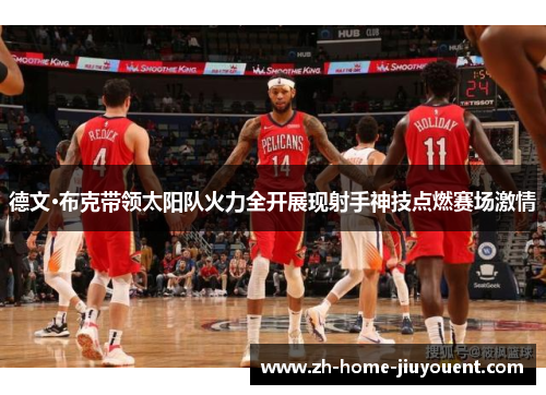 德文·布克带领太阳队火力全开展现射手神技点燃赛场激情
