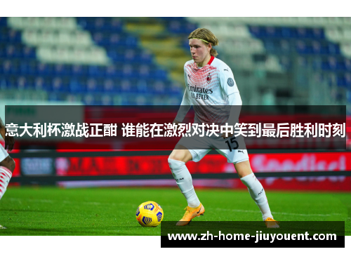 意大利杯激战正酣 谁能在激烈对决中笑到最后胜利时刻
