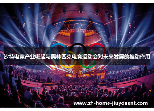 沙特电竞产业崛起与奥林匹克电竞运动会对未来发展的推动作用