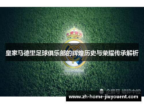 皇家马德里足球俱乐部的辉煌历史与荣耀传承解析 皇家马德里足球俱乐部的辉煌历史与荣耀传承解析