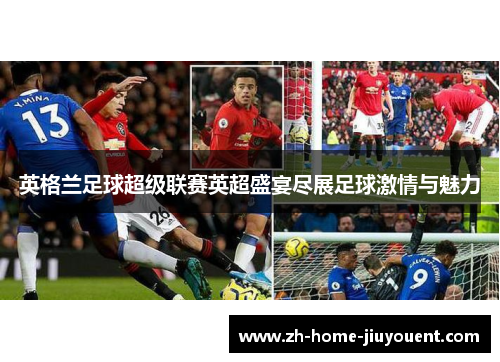 英格兰足球超级联赛英超盛宴尽展足球激情与魅力