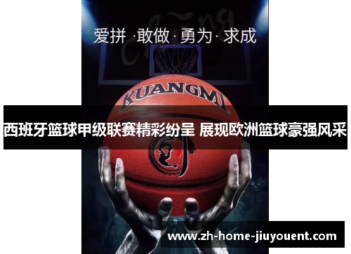 西班牙篮球甲级联赛精彩纷呈 展现欧洲篮球豪强风采 西班牙篮球甲级联赛精彩纷呈 展现欧洲篮球豪强风采