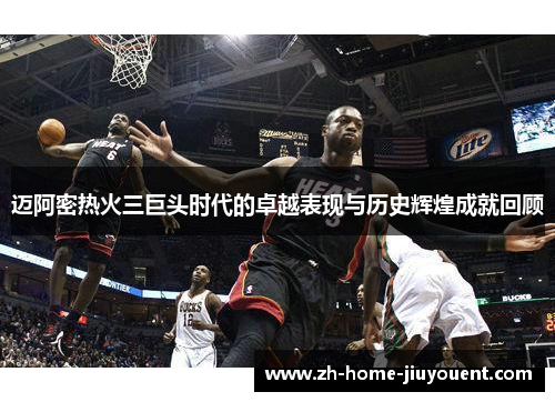 迈阿密热火三巨头时代的卓越表现与历史辉煌成就回顾