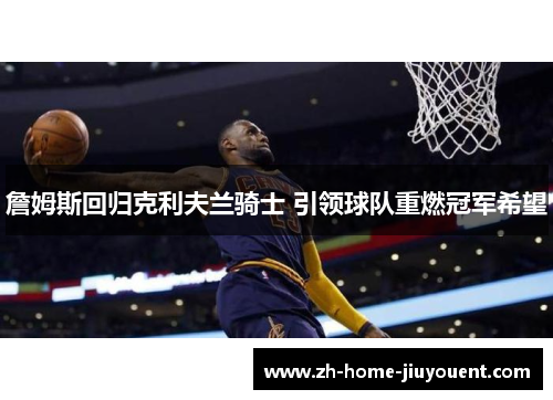 詹姆斯回归克利夫兰骑士 引领球队重燃冠军希望