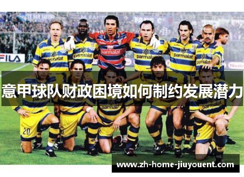 意甲球队财政困境如何制约发展潜力 意甲球队财政困境如何制约发展潜力
