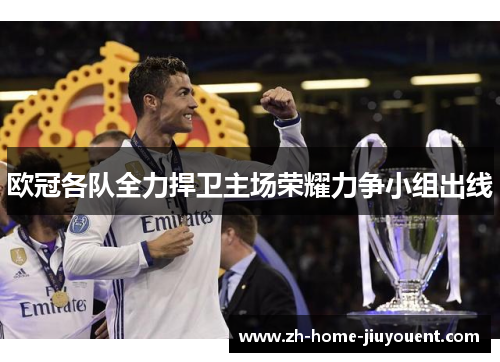 欧冠各队全力捍卫主场荣耀力争小组出线 欧冠各队全力捍卫主场荣耀力争小组出线