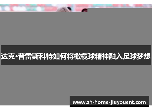 达克·普雷斯科特如何将橄榄球精神融入足球梦想 达克·普雷斯科特如何将橄榄球精神融入足球梦想