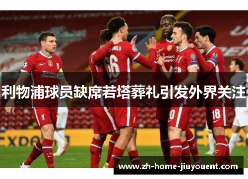 利物浦球员缺席若塔葬礼引发外界关注