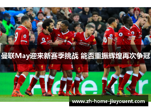 曼联May迎来新赛季挑战 能否重振辉煌再次争冠 曼联May迎来新赛季挑战 能否重振辉煌再次争冠