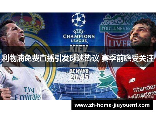 利物浦免费直播引发球迷热议 赛季前瞻受关注