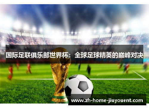国际足联俱乐部世界杯：全球足球精英的巅峰对决