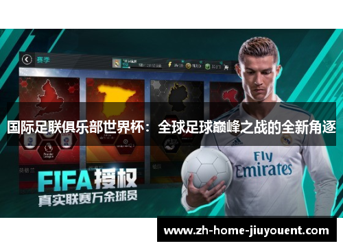 国际足联俱乐部世界杯：全球足球巅峰之战的全新角逐