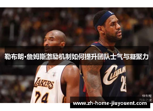 勒布朗·詹姆斯激励机制如何提升团队士气与凝聚力 勒布朗·詹姆斯激励机制如何提升团队士气与凝聚力
