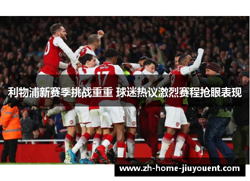 利物浦新赛季挑战重重 球迷热议激烈赛程抢眼表现 利物浦新赛季挑战重重 球迷热议激烈赛程抢眼表现