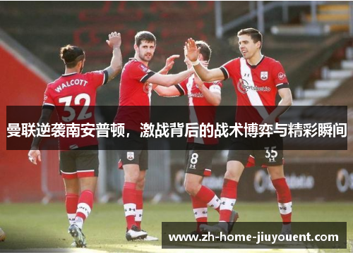曼联逆袭南安普顿,激战背后的战术博弈与精彩瞬间 曼联逆袭南安普顿,激战背后的战术博弈与精彩瞬间